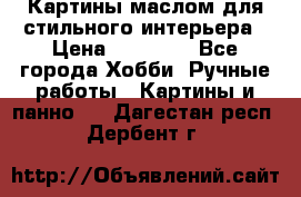 Картины маслом для стильного интерьера › Цена ­ 30 000 - Все города Хобби. Ручные работы » Картины и панно   . Дагестан респ.,Дербент г.